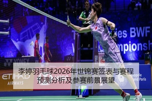 李婷羽毛球2026年世锦赛签表与赛程预测分析及参赛前景展望