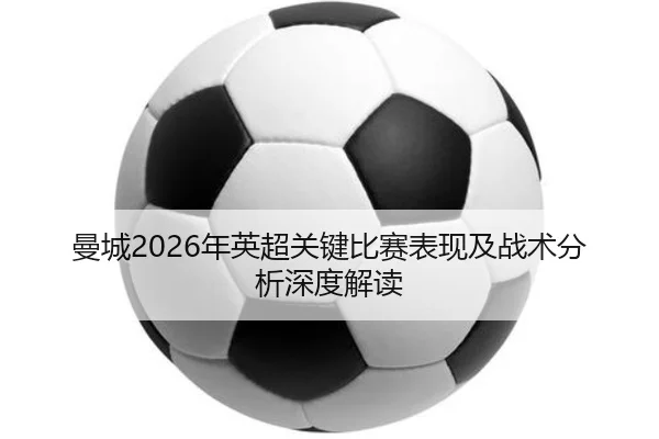 曼城2026年英超关键比赛表现及战术分析深度解读