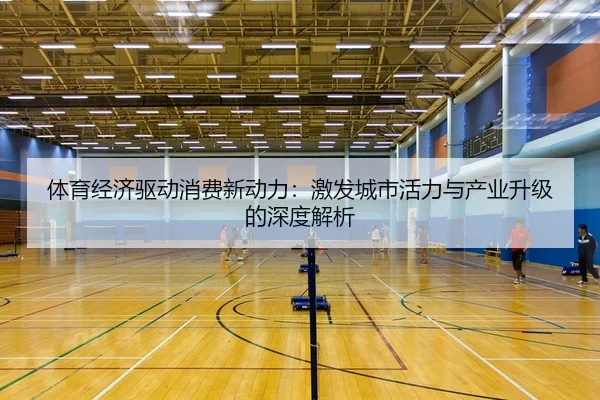 体育经济驱动消费新动力：激发城市活力与产业升级的深度解析